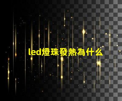 led燈珠發熱為什么 led燈珠回收多少一斤